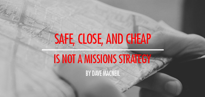 Safe, Close, and Cheap is not a Missions Strategy