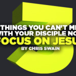 3 Things You Can’t Miss with Your Disciple Now: Focus on Jesus