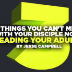 3 Things You Can’t Miss with Your Disciple Now: Leading Your Adults