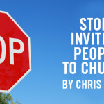Stop Inviting People to Church