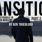 Transitions – Part 2: Starting Strongly in Your New Ministry