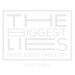 Episode 49: The Biggest Lies in Student Ministry Part 1
