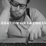 Delegation or Laziness?