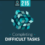 Episode 215: Completing Difficult Tasks