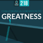Episode 218: Challenging a Generation to Greatness