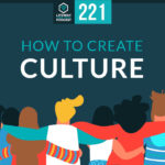 Episode 221: How to Create Culture