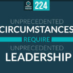 Episode 224: Unprecedented Circumstances Require Unprecedented Leadership