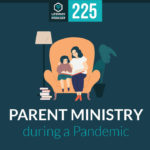 Episode 225: Parent Ministry During a Pandemic