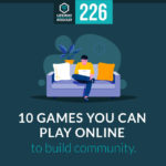 Episode 226: 10 Games You Can Play Online to Build Community