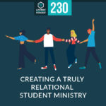 Episode 231: Creating a Truly Relational Student Ministry