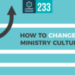 Episode 233: How to Change a Ministry Culture