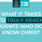 Episode 236: What it takes to truly reach students who don’t know Christ