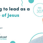 Episode 307: Learning to Lead as a Disciple of Jesus